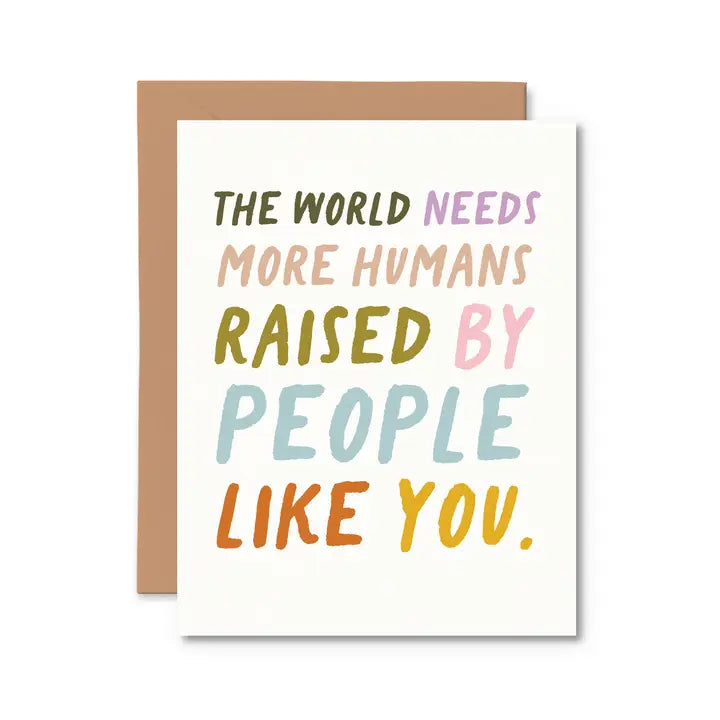 New Baby - The World Needs More Humans Raised By People Like You Card